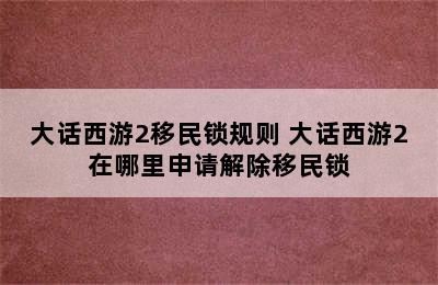 大话西游2移民锁规则 大话西游2在哪里申请解除移民锁